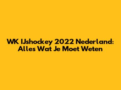 WK IJshockey 2022 Nederland: Alles Wat Je Moet Weten