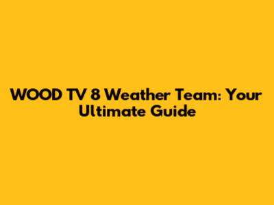 WOOD TV 8 Weather Team: Your Ultimate Guide