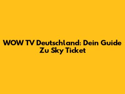 WOW TV Deutschland: Dein Guide Zu Sky Ticket