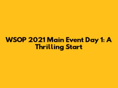 WSOP 2021 Main Event Day 1: A Thrilling Start