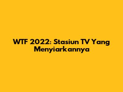 WTF 2022: Stasiun TV Yang Menyiarkannya