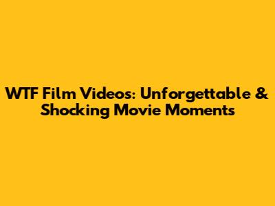 WTF Film Videos: Unforgettable & Shocking Movie Moments