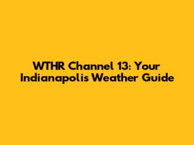 WTHR Channel 13: Your Indianapolis Weather Guide