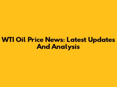 WTI Oil Price News: Latest Updates And Analysis