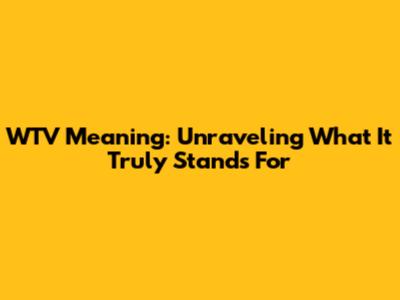 WTV Meaning: Unraveling What It Truly Stands For