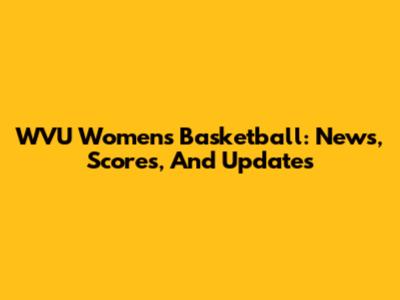 WVU Women's Basketball: News, Scores, And Updates