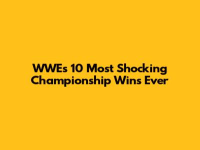 WWE's 10 Most Shocking Championship Wins Ever