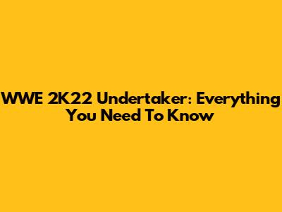 WWE 2K22 Undertaker: Everything You Need To Know