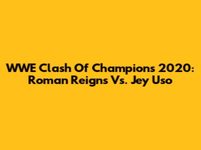 WWE Clash Of Champions 2020: Roman Reigns Vs. Jey Uso