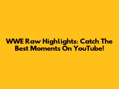 WWE Raw Highlights: Catch The Best Moments On YouTube!