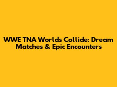 WWE TNA Worlds Collide: Dream Matches & Epic Encounters