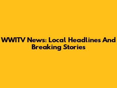 WWITV News: Local Headlines And Breaking Stories