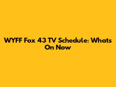 WYFF Fox 43 TV Schedule: What's On Now