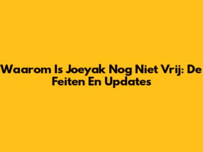 Waarom Is Joeyak Nog Niet Vrij: De Feiten En Updates