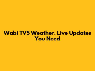 Wabi TV5 Weather: Live Updates You Need
