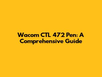 Wacom CTL 472 Pen: A Comprehensive Guide