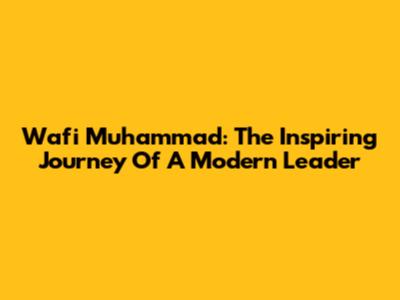Wafi Muhammad: The Inspiring Journey Of A Modern Leader
