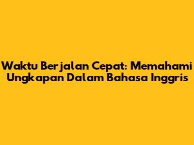 Waktu Berjalan Cepat: Memahami Ungkapan Dalam Bahasa Inggris