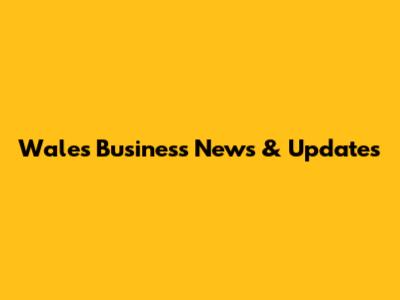 Wales Business News & Updates