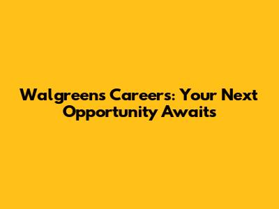 Walgreens Careers: Your Next Opportunity Awaits