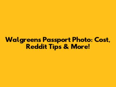 Walgreens Passport Photo: Cost, Reddit Tips & More!