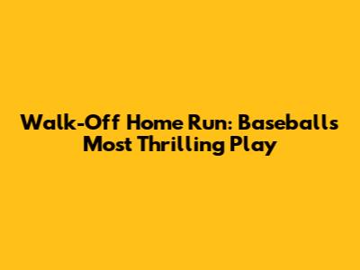 Walk-Off Home Run: Baseball's Most Thrilling Play