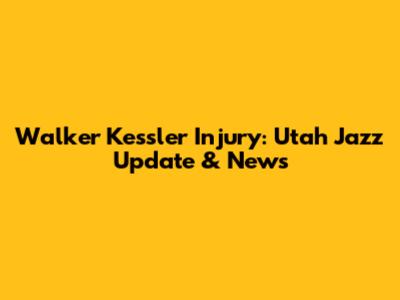 Walker Kessler Injury: Utah Jazz Update & News