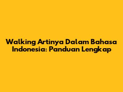 Walking Artinya Dalam Bahasa Indonesia: Panduan Lengkap