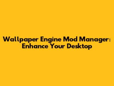 Wallpaper Engine Mod Manager: Enhance Your Desktop