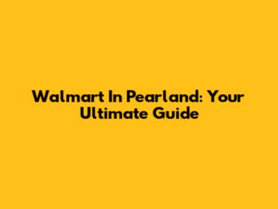 Walmart In Pearland: Your Ultimate Guide