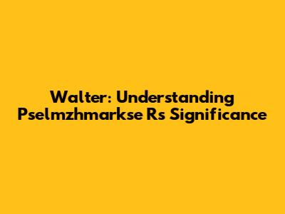 Walter: Understanding Pselmzhmarkse R's Significance