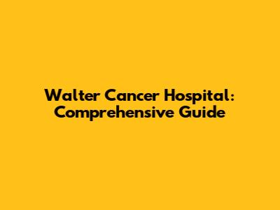 Walter Cancer Hospital: Comprehensive Guide