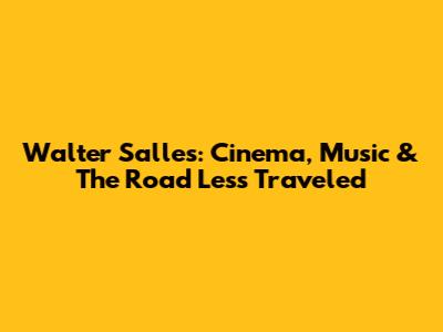 Walter Salles: Cinema, Music & The Road Less Traveled