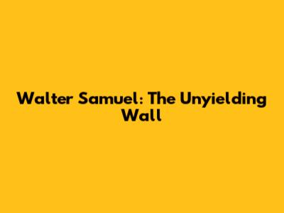 Walter Samuel: The Unyielding Wall