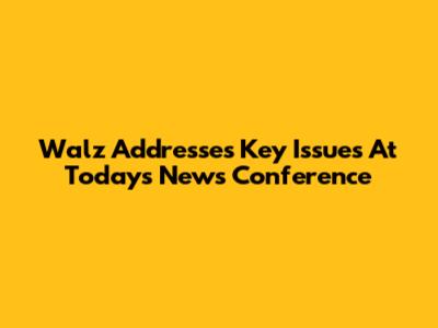 Walz Addresses Key Issues At Today's News Conference