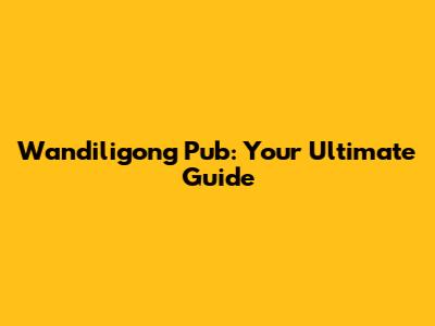 Wandiligong Pub: Your Ultimate Guide
