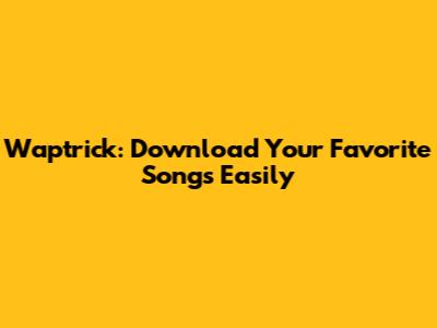 Waptrick: Download Your Favorite Songs Easily