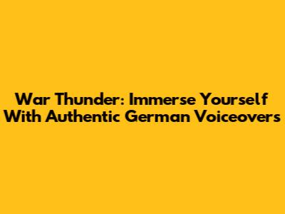 War Thunder: Immerse Yourself With Authentic German Voiceovers