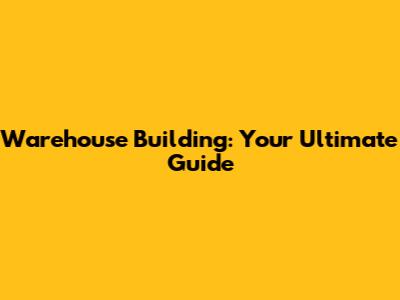 Warehouse Building: Your Ultimate Guide