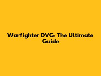 Warfighter DVG: The Ultimate Guide