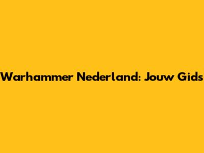 Warhammer Nederland: Jouw Gids