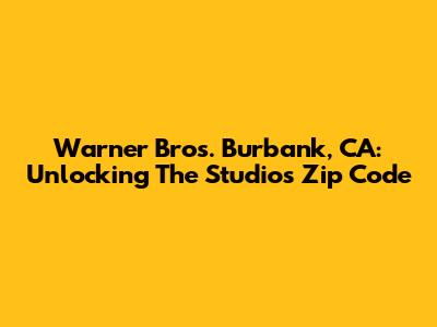 Warner Bros. Burbank, CA: Unlocking The Studio's Zip Code