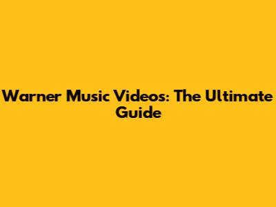 Warner Music Videos: The Ultimate Guide