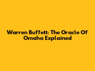 Warren Buffett: The Oracle Of Omaha Explained