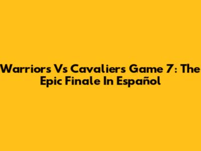 Warriors Vs Cavaliers Game 7: The Epic Finale In Español