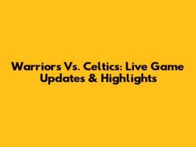 Warriors Vs. Celtics: Live Game Updates & Highlights