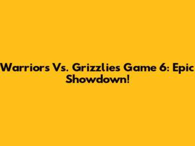 Warriors Vs. Grizzlies Game 6: Epic Showdown!