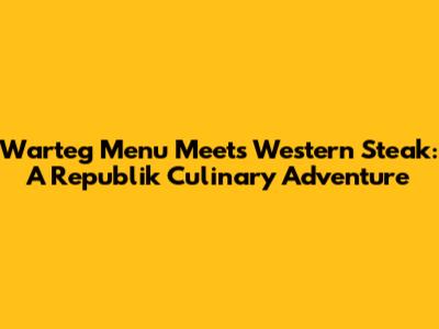 Warteg Menu Meets Western Steak: A Republik Culinary Adventure