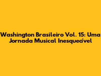 Washington Brasileiro Vol. 15: Uma Jornada Musical Inesquecível