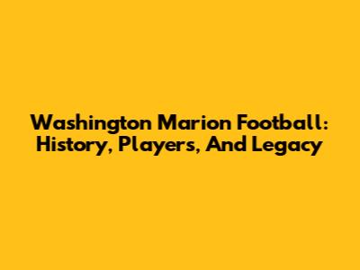 Washington Marion Football: History, Players, And Legacy